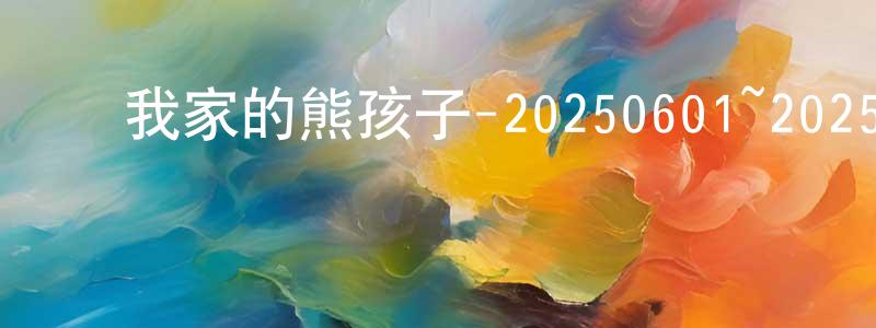 常智余的动漫综艺大全,我家的熊孩子-20250601~20250629迅雷下载_电影天堂